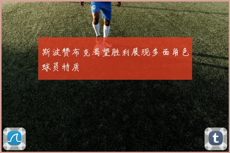 斯波赞布克渴望胜利展现多面角色球员特质