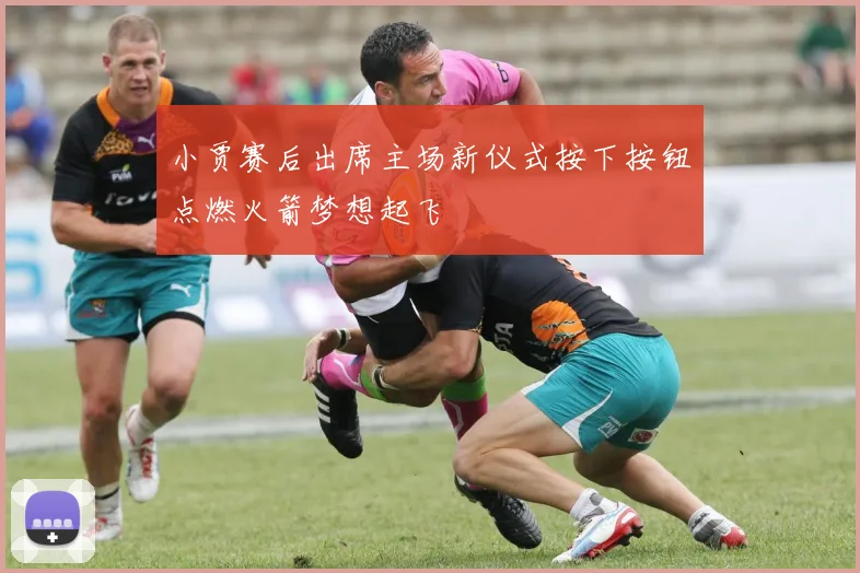 小贾赛后出席主场新仪式按下按钮点燃火箭梦想起飞