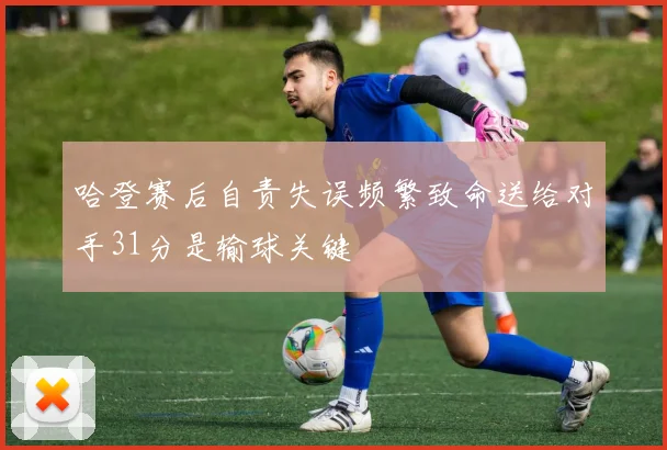 哈登赛后自责失误频繁致命送给对手31分是输球关键