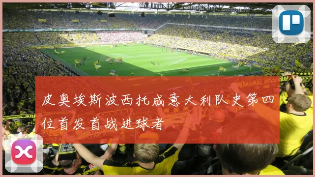 皮奥埃斯波西托成意大利队史第四位首发首战进球者
