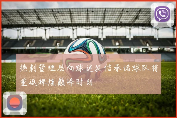 热刺管理层向球迷发信承诺球队将重返辉煌巅峰时刻