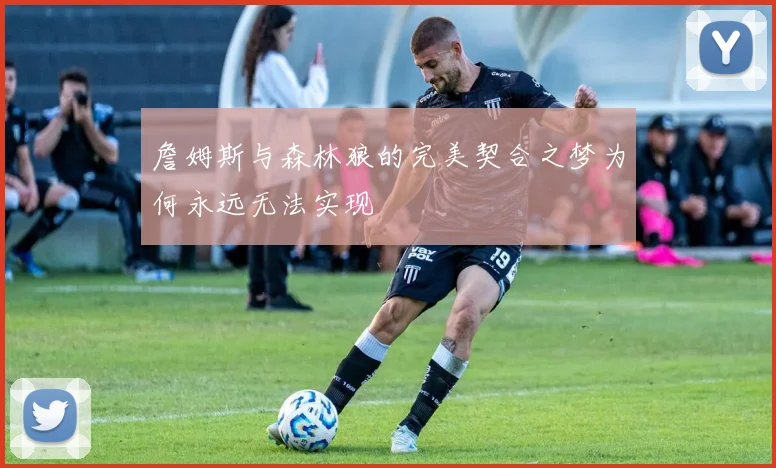 詹姆斯与森林狼的完美契合之梦为何永远无法实现