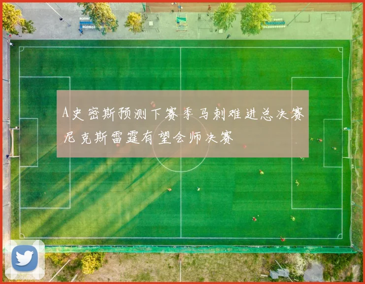 A史密斯预测下赛季马刺难进总决赛尼克斯雷霆有望会师决赛