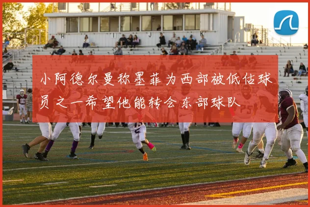 小阿德尔曼称墨菲为西部被低估球员之一希望他能转会东部球队