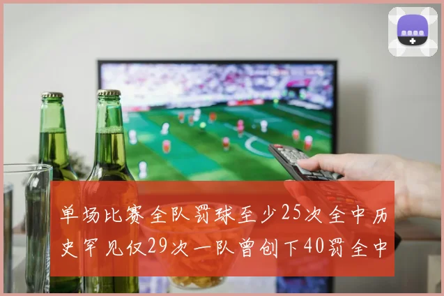 单场比赛全队罚球至少25次全中历史罕见仅29次一队曾创下40罚全中的纪录