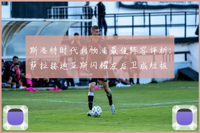 斯洛特时代利物浦最佳阵容评析：萨拉赫迪亚斯闪耀左后卫成短板