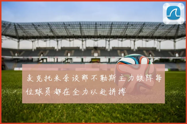 麦克托米奈谈那不勒斯主力缺阵每位球员都在全力以赴拼搏