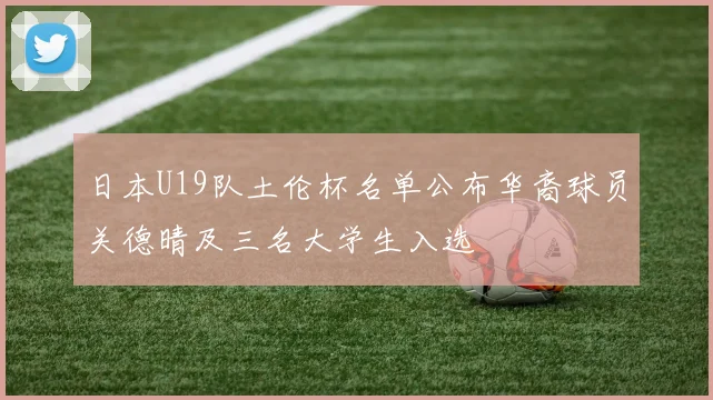日本U19队土伦杯名单公布华裔球员关德晴及三名大学生入选