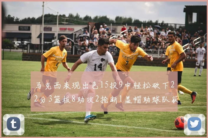 马克西表现出色15投9中轻松砍下22分3篮板8助攻2抢断1盖帽助球队获胜