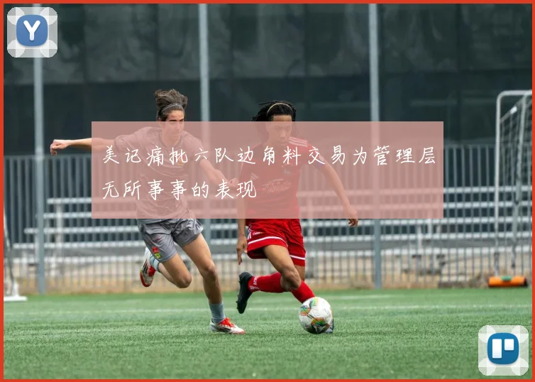 美记痛批六队边角料交易为管理层无所事事的表现